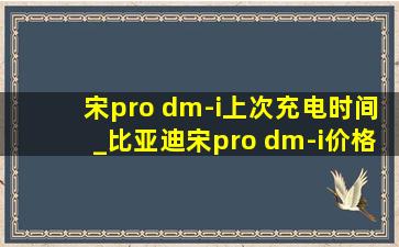 宋pro dm-i上次充电时间_比亚迪宋pro dm-i价格